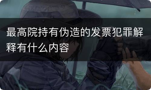 最高院持有伪造的发票犯罪解释有什么内容