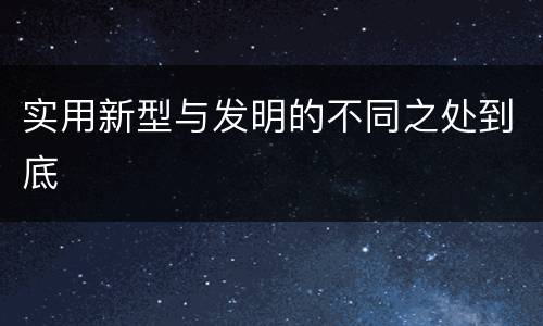 实用新型与发明的不同之处到底