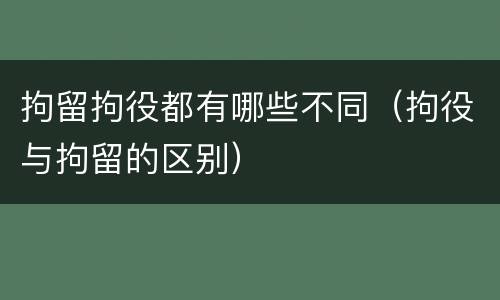 拘留拘役都有哪些不同（拘役与拘留的区别）