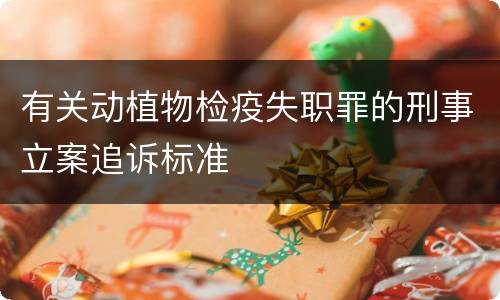 有关动植物检疫失职罪的刑事立案追诉标准
