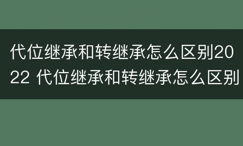 代位继承和转继承怎么区别2022 代位继承和转继承怎么区别2022年