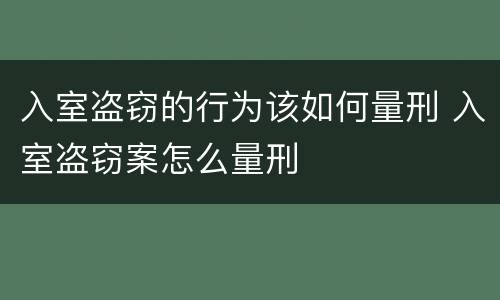 入室盗窃的行为该如何量刑 入室盗窃案怎么量刑
