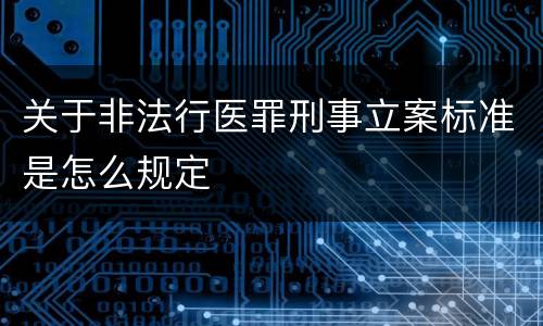 关于非法行医罪刑事立案标准是怎么规定