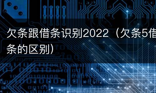 欠条跟借条识别2022（欠条5借条的区别）