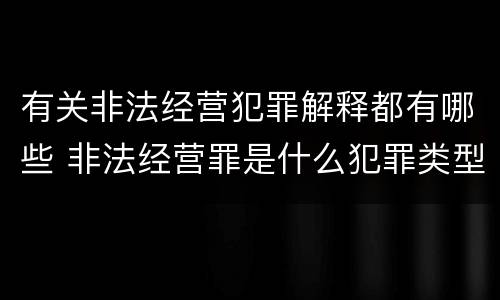 有关非法经营犯罪解释都有哪些 非法经营罪是什么犯罪类型
