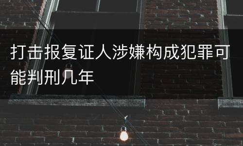 打击报复证人涉嫌构成犯罪可能判刑几年