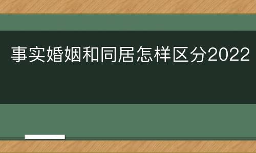 事实婚姻和同居怎样区分2022