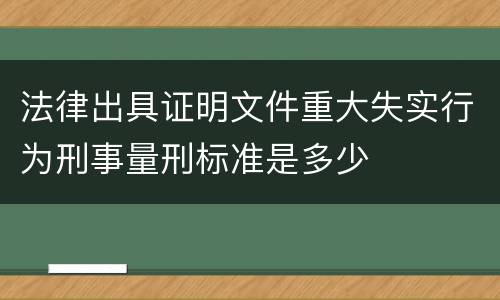 法律出具证明文件重大失实行为刑事量刑标准是多少