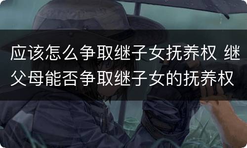 应该怎么争取继子女抚养权 继父母能否争取继子女的抚养权