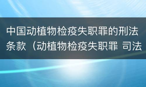 中国动植物检疫失职罪的刑法条款（动植物检疫失职罪 司法解释）