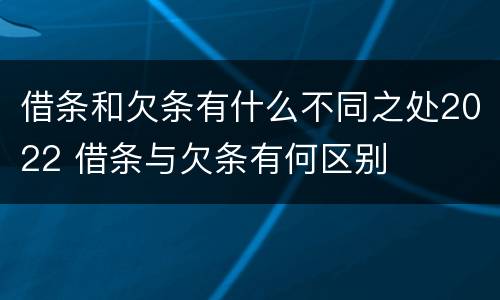 借条和欠条有什么不同之处2022 借条与欠条有何区别