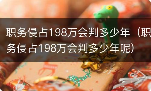职务侵占198万会判多少年（职务侵占198万会判多少年呢）