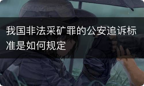 我国非法采矿罪的公安追诉标准是如何规定