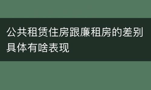 公共租赁住房跟廉租房的差别具体有啥表现