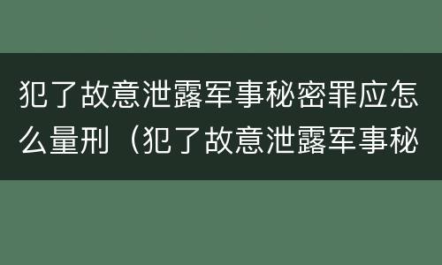 犯了故意泄露军事秘密罪应怎么量刑（犯了故意泄露军事秘密罪应怎么量刑呢）