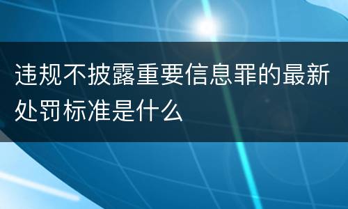 违规不披露重要信息罪的最新处罚标准是什么