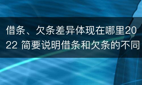 借条、欠条差异体现在哪里2022 简要说明借条和欠条的不同之处