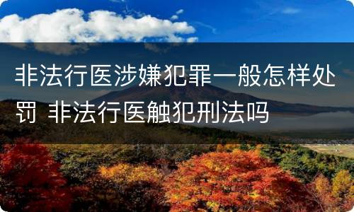 非法行医涉嫌犯罪一般怎样处罚 非法行医触犯刑法吗