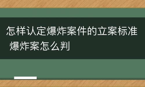 怎样认定爆炸案件的立案标准 爆炸案怎么判