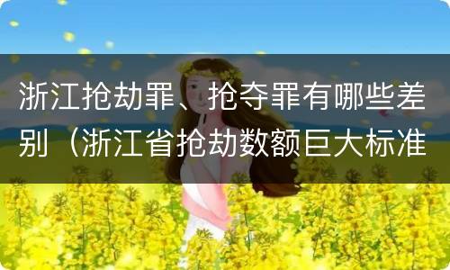 浙江抢劫罪、抢夺罪有哪些差别（浙江省抢劫数额巨大标准）