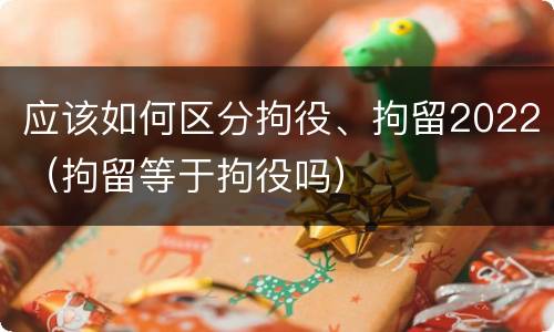 应该如何区分拘役、拘留2022（拘留等于拘役吗）