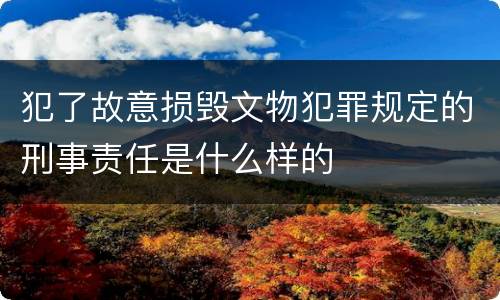 犯了故意损毁文物犯罪规定的刑事责任是什么样的
