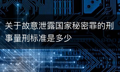 关于故意泄露国家秘密罪的刑事量刑标准是多少
