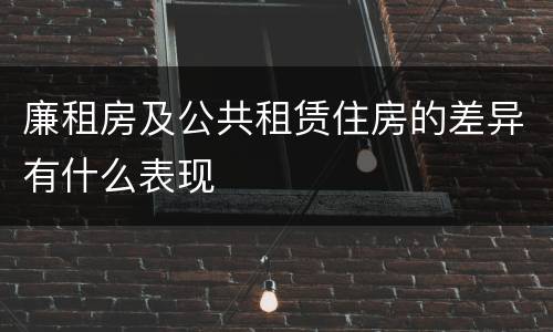 廉租房及公共租赁住房的差异有什么表现