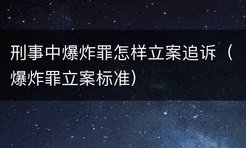 刑事中爆炸罪怎样立案追诉（爆炸罪立案标准）