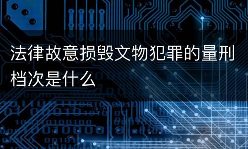 法律故意损毁文物犯罪的量刑档次是什么