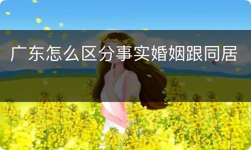 广东怎么区分事实婚姻跟同居