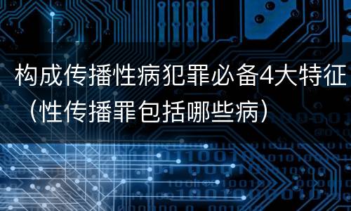 构成传播性病犯罪必备4大特征（性传播罪包括哪些病）