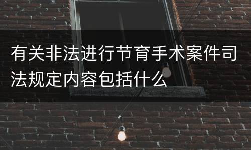 有关非法进行节育手术案件司法规定内容包括什么