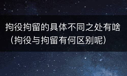 拘役拘留的具体不同之处有啥（拘役与拘留有何区别呢）