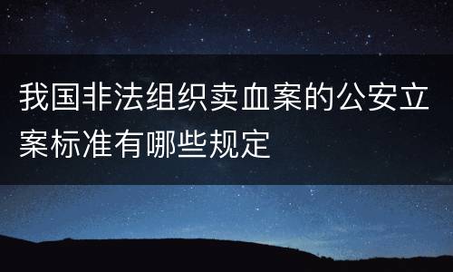 我国非法组织卖血案的公安立案标准有哪些规定