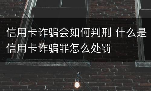 信用卡诈骗会如何判刑 什么是信用卡诈骗罪怎么处罚