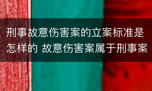 刑事故意伤害案的立案标准是怎样的 故意伤害案属于刑事案件吗