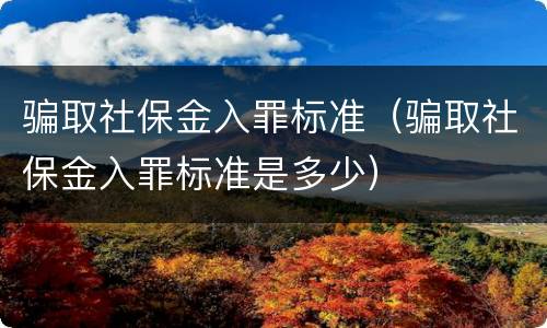骗取社保金入罪标准（骗取社保金入罪标准是多少）