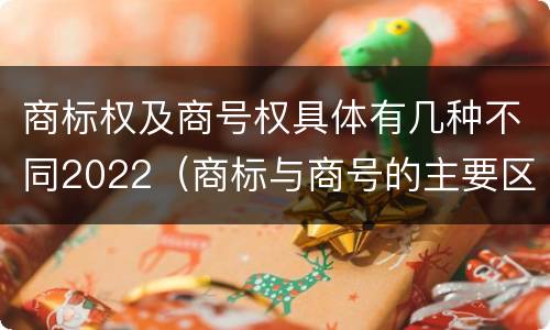 商标权及商号权具体有几种不同2022（商标与商号的主要区别表现）