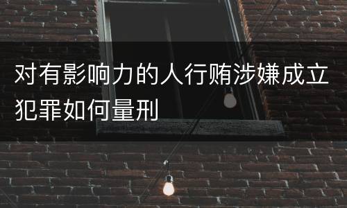 对有影响力的人行贿涉嫌成立犯罪如何量刑
