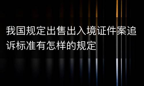 我国规定出售出入境证件案追诉标准有怎样的规定