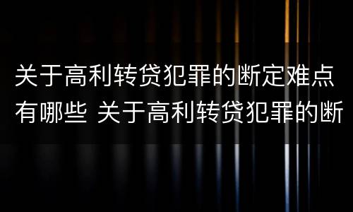 关于高利转贷犯罪的断定难点有哪些 关于高利转贷犯罪的断定难点有哪些呢