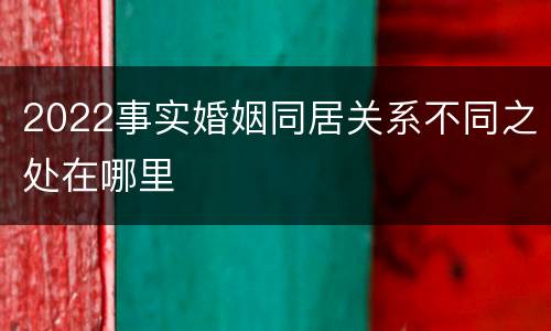 2022事实婚姻同居关系不同之处在哪里