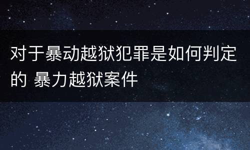 对于暴动越狱犯罪是如何判定的 暴力越狱案件