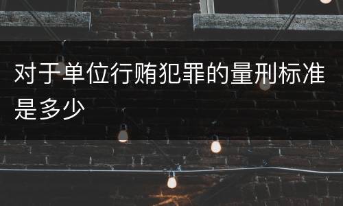 对于单位行贿犯罪的量刑标准是多少