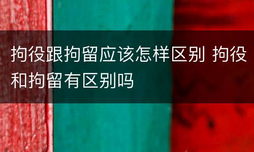 拘役跟拘留应该怎样区别 拘役和拘留有区别吗
