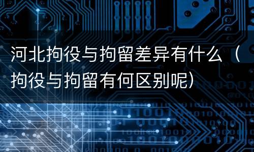 河北拘役与拘留差异有什么（拘役与拘留有何区别呢）