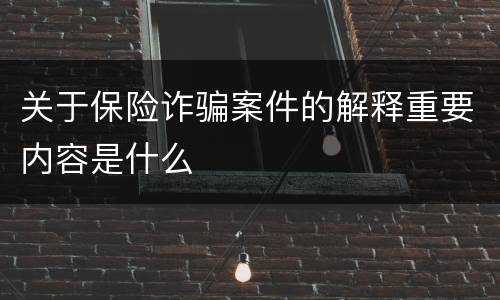 关于保险诈骗案件的解释重要内容是什么