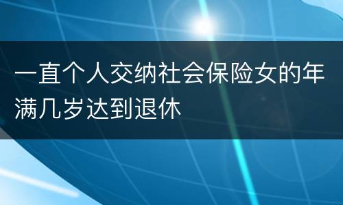 一直个人交纳社会保险女的年满几岁达到退休