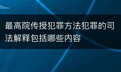 最高院传授犯罪方法犯罪的司法解释包括哪些内容